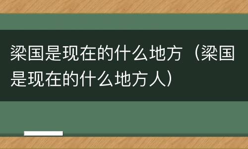 梁国是现在的什么地方（梁国是现在的什么地方人）