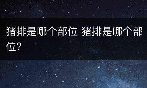 猪排是哪个部位 猪排是哪个部位?