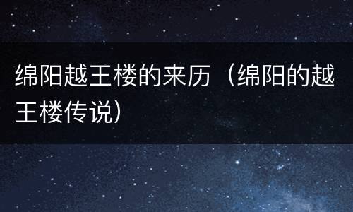 绵阳越王楼的来历（绵阳的越王楼传说）