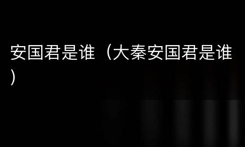 安国君是谁（大秦安国君是谁）