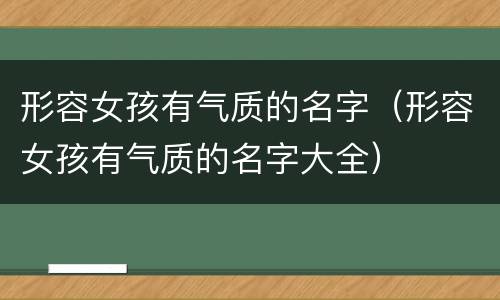 形容女孩有气质的名字（形容女孩有气质的名字大全）