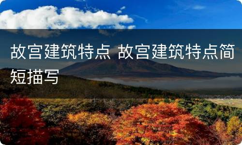 故宫建筑特点 故宫建筑特点简短描写