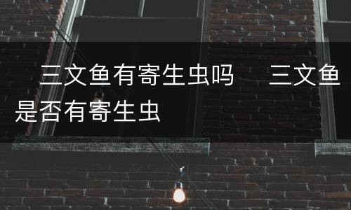 ​三文鱼有寄生虫吗 ​三文鱼是否有寄生虫