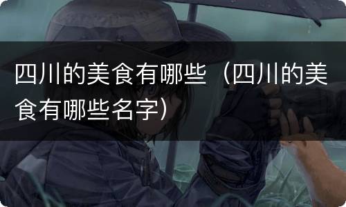四川的美食有哪些（四川的美食有哪些名字）