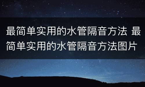 最简单实用的水管隔音方法 最简单实用的水管隔音方法图片