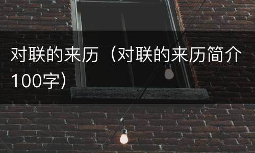 对联的来历（对联的来历简介100字）