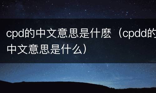 cpd的中文意思是什麽（cpdd的中文意思是什么）
