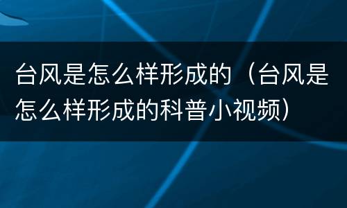台风是怎么样形成的（台风是怎么样形成的科普小视频）