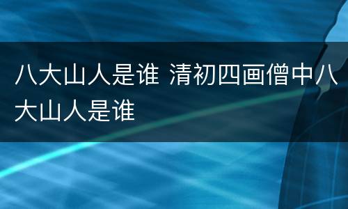 八大山人是谁 清初四画僧中八大山人是谁