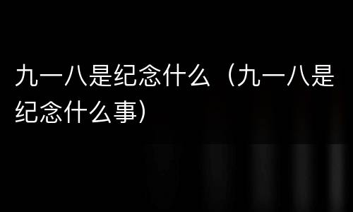 九一八是纪念什么（九一八是纪念什么事）