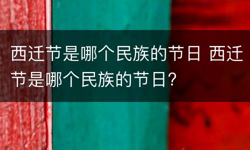 西迁节是哪个民族的节日 西迁节是哪个民族的节日?
