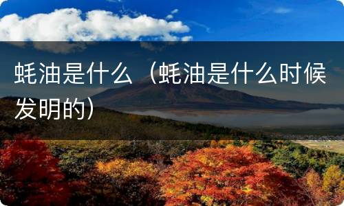 蚝油是什么（蚝油是什么时候发明的）