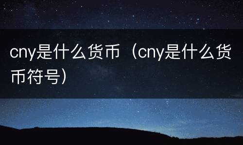 cny是什么货币（cny是什么货币符号）