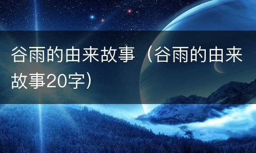 谷雨的由来故事（谷雨的由来故事20字）