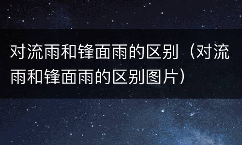 对流雨和锋面雨的区别（对流雨和锋面雨的区别图片）