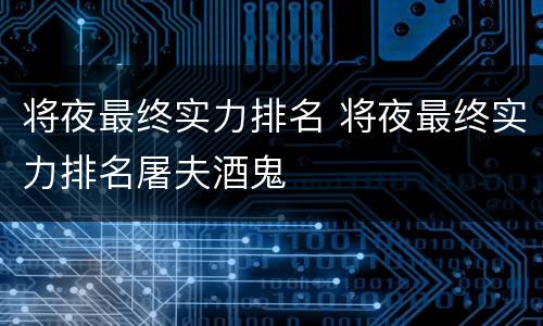 将夜最终实力排名 将夜最终实力排名屠夫酒鬼