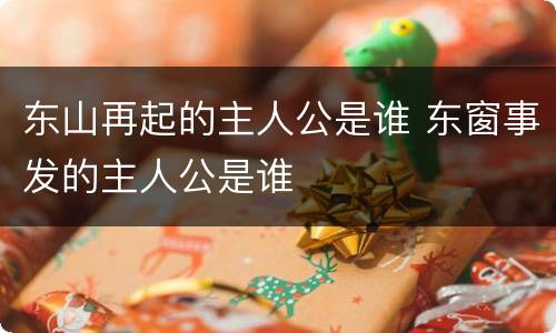 东山再起的主人公是谁 东窗事发的主人公是谁