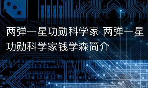两弹一星功勋科学家 两弹一星功勋科学家钱学森简介