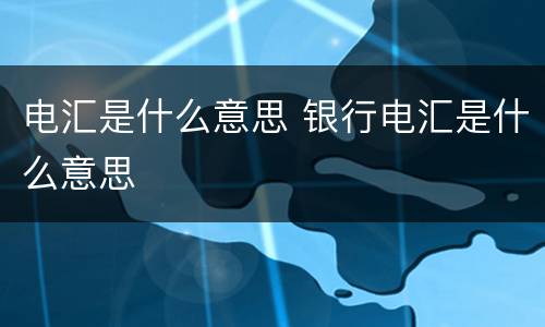 电汇是什么意思 银行电汇是什么意思