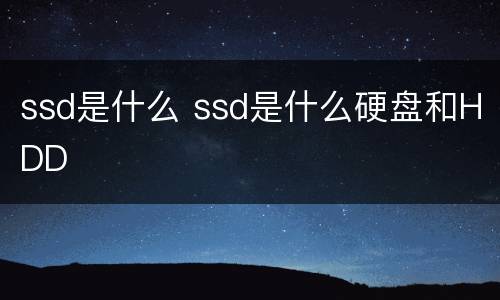 ssd是什么 ssd是什么硬盘和HDD