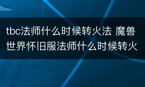 tbc法师什么时候转火法 魔兽世界怀旧服法师什么时候转火法
