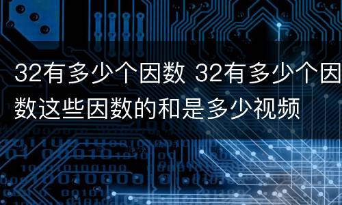 32有多少个因数 32有多少个因数这些因数的和是多少视频