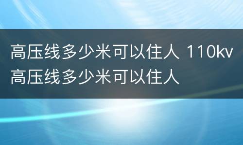 高压线多少米可以住人 110kv高压线多少米可以住人