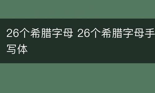 26个希腊字母 26个希腊字母手写体