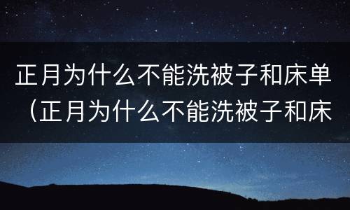 正月为什么不能洗被子和床单（正月为什么不能洗被子和床单被子）