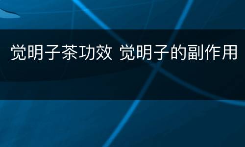 觉明子茶功效 觉明子的副作用