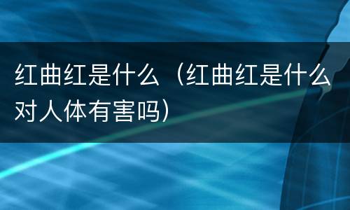 红曲红是什么（红曲红是什么对人体有害吗）