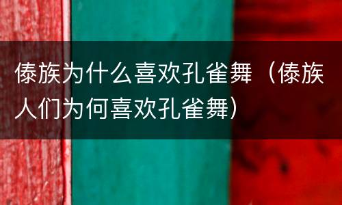 傣族为什么喜欢孔雀舞（傣族人们为何喜欢孔雀舞）