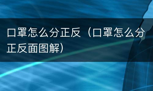 口罩怎么分正反（口罩怎么分正反面图解）