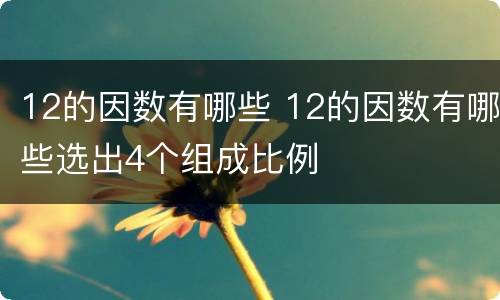 12的因数有哪些 12的因数有哪些选出4个组成比例