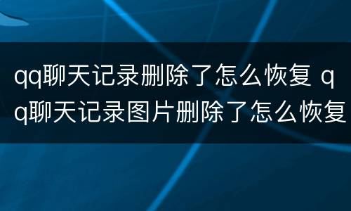 qq聊天记录删除了怎么恢复 qq聊天记录图片删除了怎么恢复