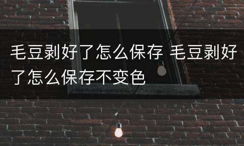 毛豆剥好了怎么保存 毛豆剥好了怎么保存不变色