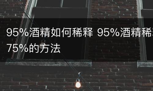 95%酒精如何稀释 95%酒精稀释75%的方法