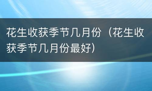 花生收获季节几月份（花生收获季节几月份最好）