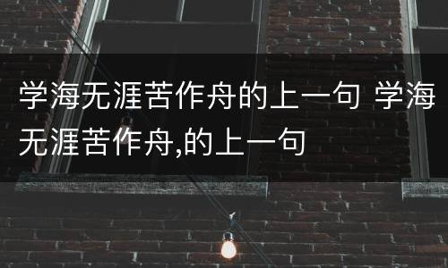 学海无涯苦作舟的上一句 学海无涯苦作舟,的上一句