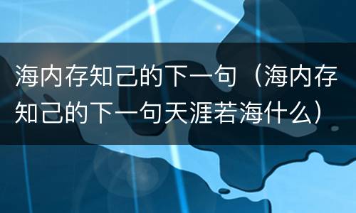 海内存知己的下一句（海内存知己的下一句天涯若海什么）
