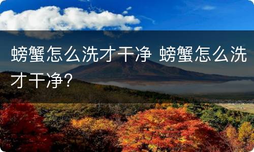 螃蟹怎么洗才干净 螃蟹怎么洗才干净?