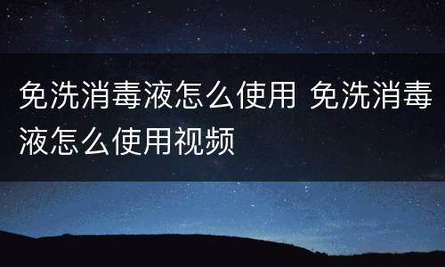 免洗消毒液怎么使用 免洗消毒液怎么使用视频