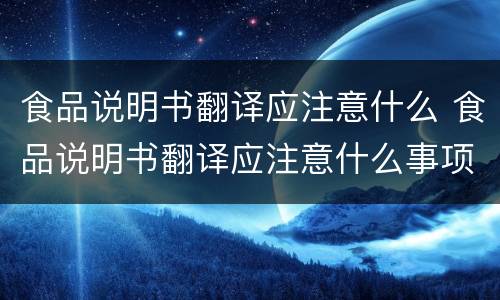 食品说明书翻译应注意什么 食品说明书翻译应注意什么事项