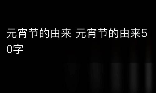 元宵节的由来 元宵节的由来50字