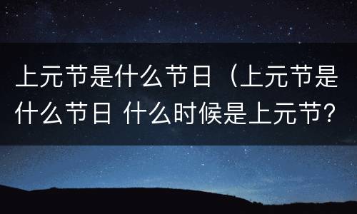 上元节是什么节日（上元节是什么节日 什么时候是上元节?）