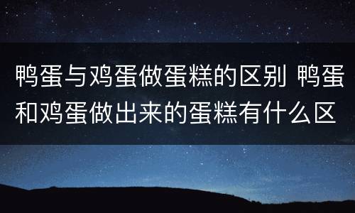 鸭蛋与鸡蛋做蛋糕的区别 鸭蛋和鸡蛋做出来的蛋糕有什么区别