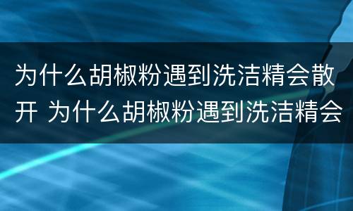 为什么胡椒粉遇到洗洁精会散开 为什么胡椒粉遇到洗洁精会分散