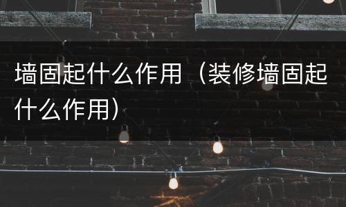 墙固起什么作用（装修墙固起什么作用）
