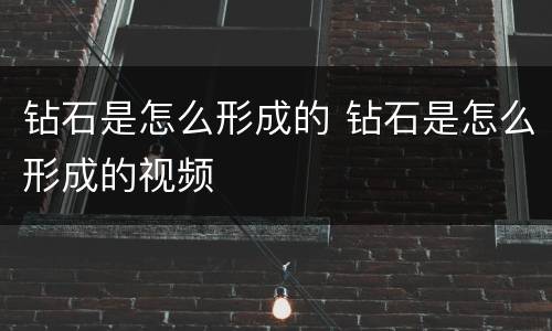 钻石是怎么形成的 钻石是怎么形成的视频