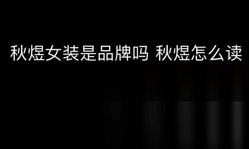 秋煜女装是品牌吗 秋煜怎么读